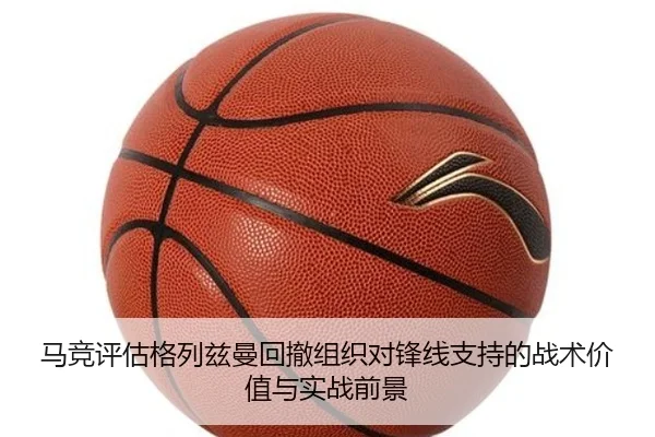 马竞评估格列兹曼回撤组织对锋线支持的战术价值与实战前景