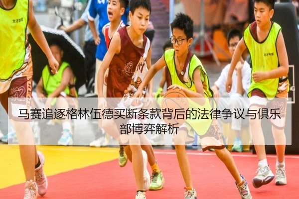 马赛追逐格林伍德买断条款背后的法律争议与俱乐部博弈解析