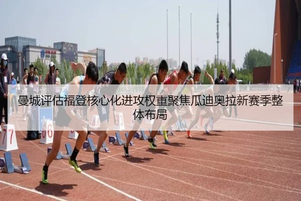 曼城评估福登核心化进攻权重聚焦瓜迪奥拉新赛季整体布局