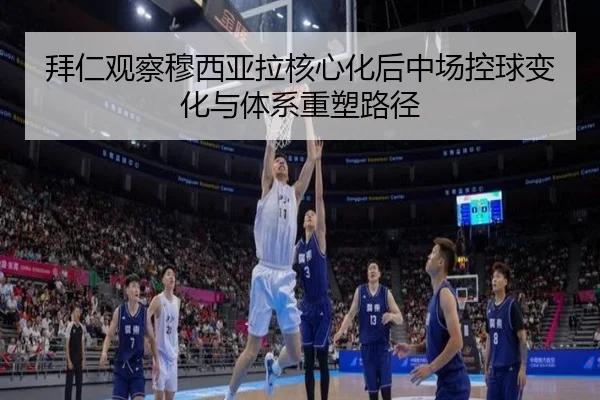 拜仁观察穆西亚拉核心化后中场控球变化与体系重塑路径