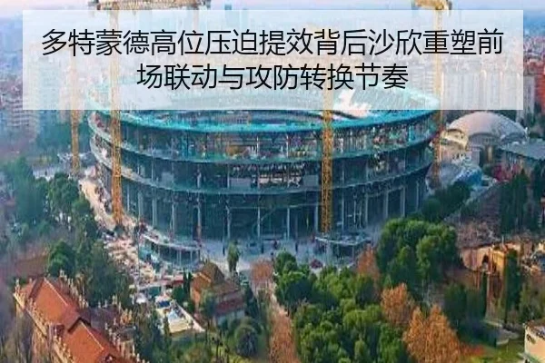 多特蒙德高位压迫提效背后沙欣重塑前场联动与攻防转换节奏