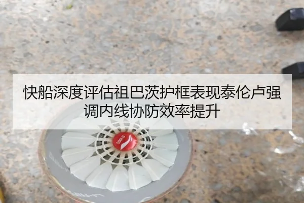 快船深度评估祖巴茨护框表现泰伦卢强调内线协防效率提升
